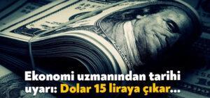Ekonomi uzmanından tarihi uyarı: Dolar 15 liraya çıkar…