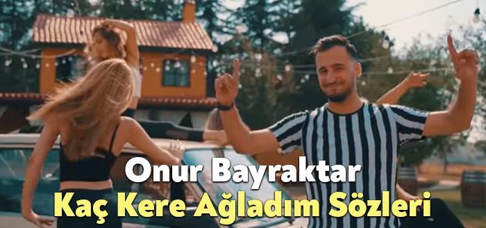 Onur Bayraktar Kaç Kere Ağladım Sözleri dinleyiciler tarafından merak ediliyor.