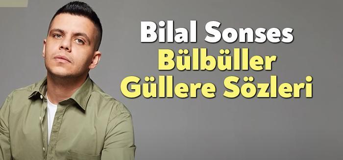 Bilal Sonses Bülbüller Güllere Sözleri, dinleyiciler tarafından merak ediliyor. Bilal