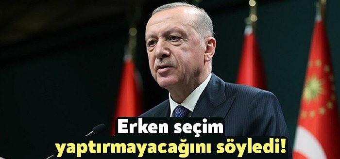 Cumhurbaşkanı Erdoğan, "Hâlâ erken seçim, erken seçim. Ya olmayacak erken