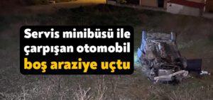 Kocaeli Haber – Servis minibüsü ile çarpışan otomobil boş araziye uçtu