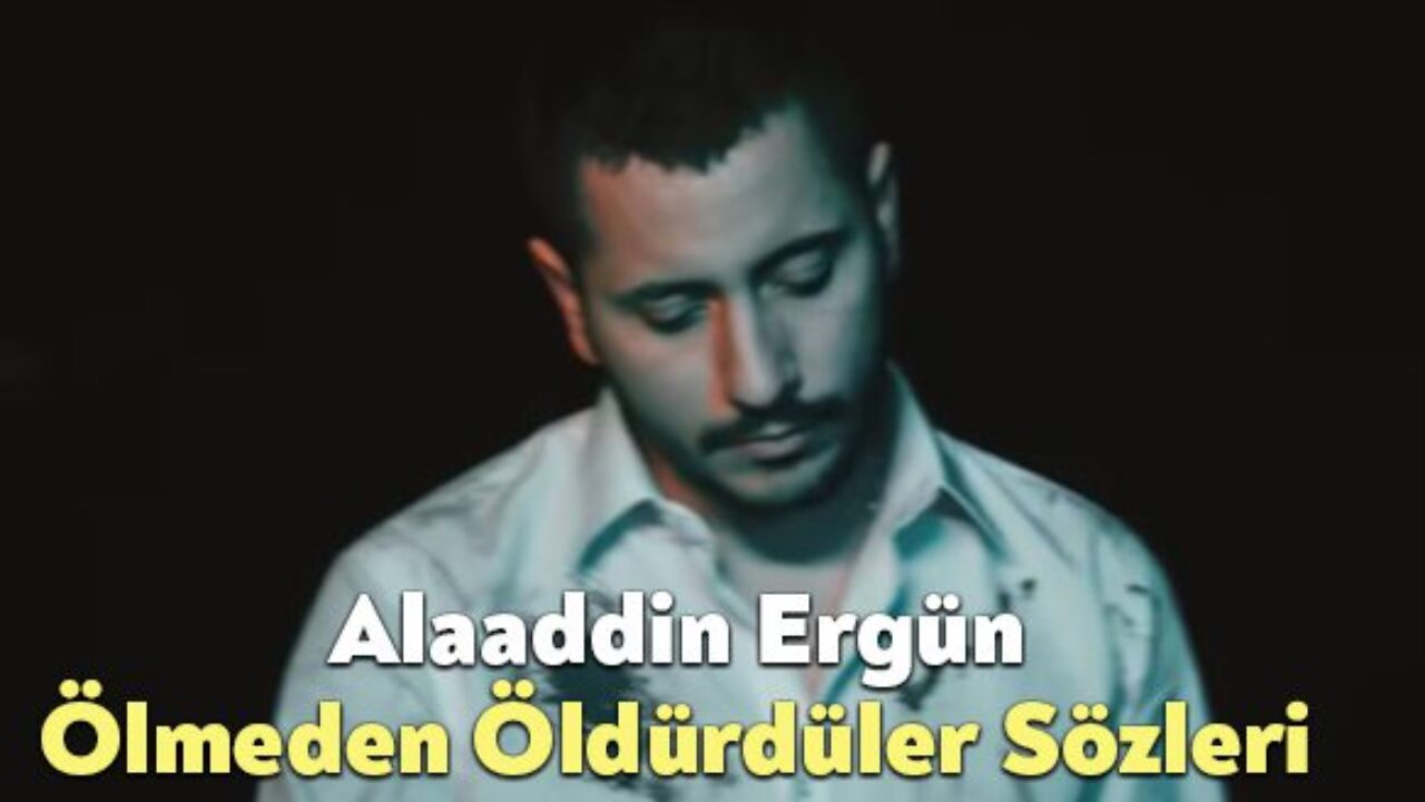 alaaddin ergun olmeden oldurduler sozleri