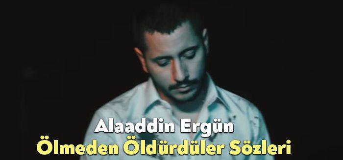 Alaaddin Ergün Ölmeden Öldürdüler Sözleri dinleyiciler tarafından merak ediliyor. Alaaddin
