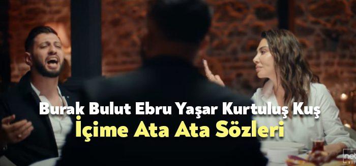 Burak Bulut Ebru Yaşar Kurtuluş Kuş İçime Ata Ata Sözleri