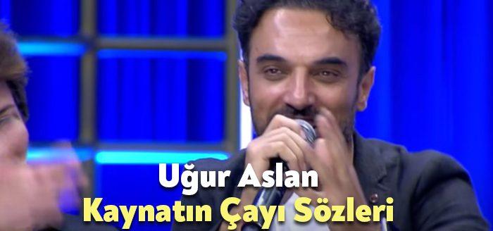 Uğur Aslan Kaynatın Çayı Sözleri dinleyiciler tarafından merak ediliyor. Uğur