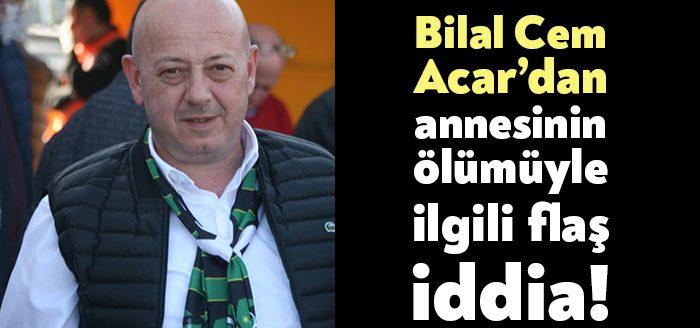 Acarlar Turizm’in sahibi İş insanı Bilal Cem Acar, annesinin ölümüyle
