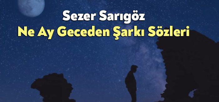 Sezer Sarıgöz Ne Ay Geceden Şarkı Sözleri tarafından merak ediliyor.