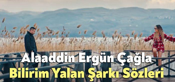 Alaaddin Ergün Çağla Bilirim Yalan Şarkı Sözleri tarafından merak ediliyor.