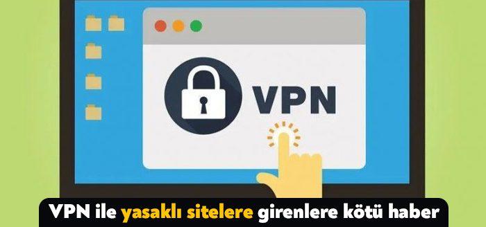 Günümüzde yasaklı sitelere girmek için VPN kullananlara kötü bir haberimiz