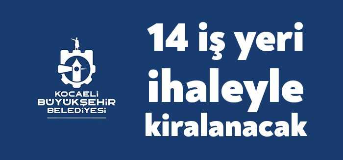 Kocaeli Büyükşehir Belediye Başkanlığı'na ait 14 adet işyeri kiraya verilecek.