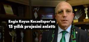 Engin Koyun, Kocaelispor’un 15 yıllık projesini anlattı