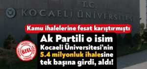 Kamu ihalelerine fesat karıştırmıştı, Ak Partili o isim Kocaeli Üniversitesi’nin 5.4 milyonluk ihalesine tek başına girdi, aldı!