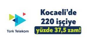 Kocaeli’de 220 Türk Telekom işçisine yüzde 37,5 zam!