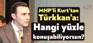 MHP’li Kurt’tan Türkkan’a: Hangi Yüzle konuşabiliyorsun?
