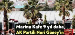 Marina Kafe 9 yıl daha AK Partili Nuri Güney’in