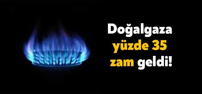 Doğalgaza, nisan ayında yüzde 35 zam geldi. Doğalgaz fiyatlarına 1
