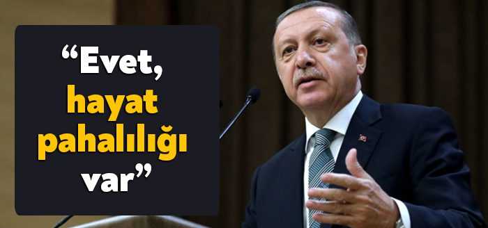Cumhurbaşkanı Erdoğan, "Evet, hayat pahalılığı var ama insanların istediği her