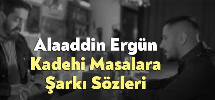 Alaaddin Ergün Kadehi Masalara Şarkı Sözleri dinleyiciler tarafından merak ediliyor.