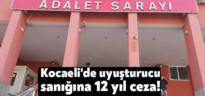 Kocaeli'de uyuşturucu madde ticareti yaptığı gerekçesiyle yargılanan sanığa 12 yıl