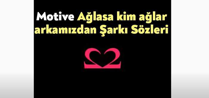 Motive Ağlasa kim ağlar arkamızdan Şarkı Sözleri dinleyiciler tarafından merak