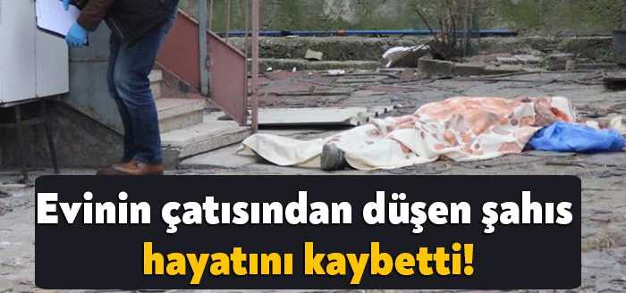 Kocaeli'de 2 katlı evinin çatısından düşen şahıs hayatını kaybetti.
