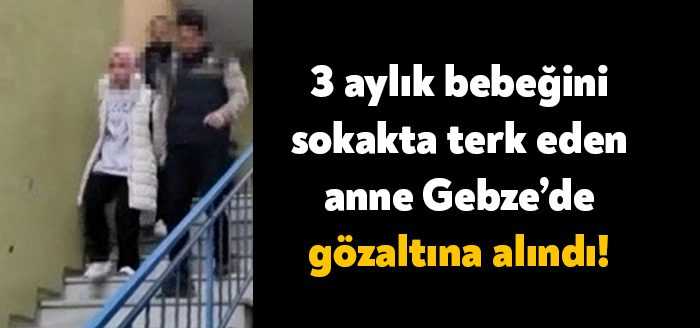 Pendik’te 3 aylık bebeğini sokakta terk ettiği gerekçesiyle Gebze'de