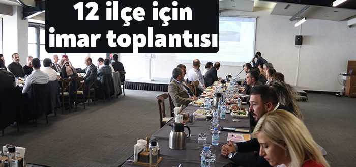 12 ilçe belediyesinin başkan yardımcıları, imar müdürleri ve teknik personelinin