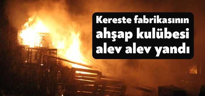 Kocaeli’de bir kereste fabrikasının işçileri tarafından kullanılan ahşap kulübe alev