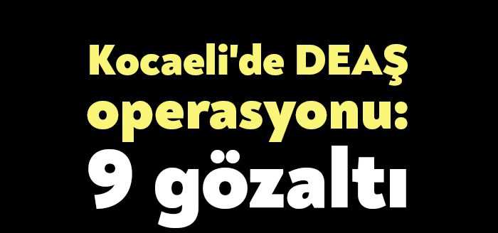 Kocaeli'de terör örgütü DEAŞ içerisinde faaliyet gösterdiği iddia edilen 9