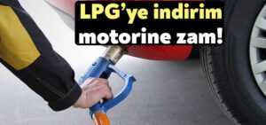 LPG’ye indirim motorine zam!