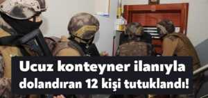 Kocaeli’de ucuz konteyner ilanıyla 73 kişiyi dolandırmışlardı, 12 kişi tutuklandı