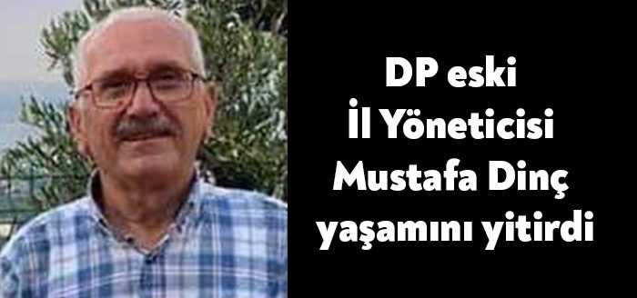 Demokrat Parti eski İl Yönetim Kurulu Üyesi Mustafa Dinç yaşamını