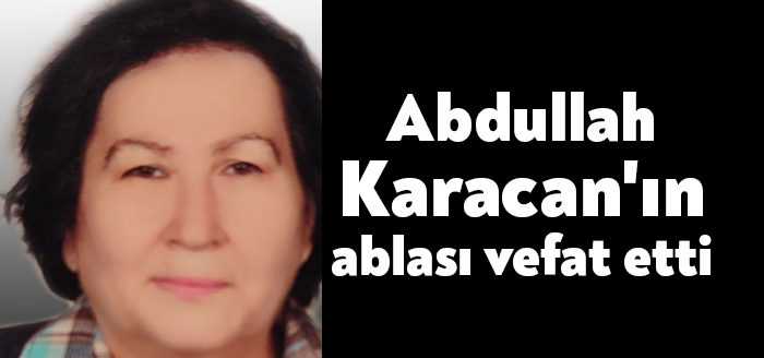 Lastik-İş Sendikası eski genel başkanı, merhum Abdullah Karacan’ın ablası Nuran