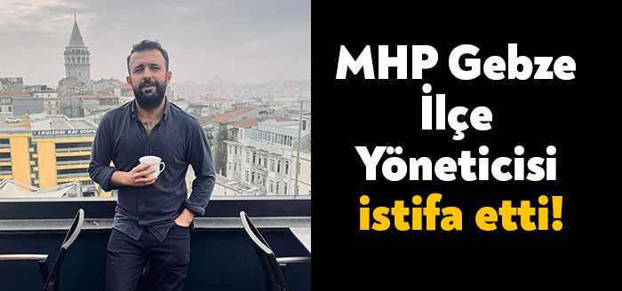 MHP Gebze İlçe Yöneticisi Ahmet Çağrı Şakar, görevinden istifa ettiğini