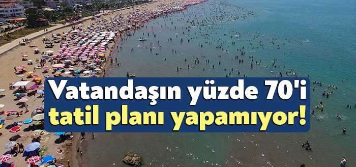 Geçim derdi, tatil planlarını da etkiledi. Her 100 kişiden 70’i
