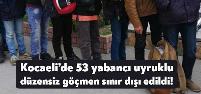 Kocaeli ve bölge illerde yakalanan 53 düzensiz göçmen sınır dışı