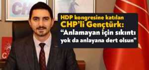 HDP kongresine katılan CHP’li Nazım Gençtürk: “Anlamayan için sıkıntı yok da, anlayana dert olsun”