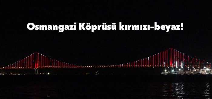 15 Temmuz Demokrasi ve Milli Birlik Günü sebebiyle Osmangazi Köprüsü'nün
