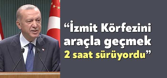 Kabine toplantısı sonrası konuşan Cumhurbaşkanı Erdoğan, “İzmit Körfezini araçla geçmek