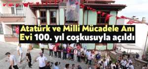 Atatürk ve Milli Mücadele Anı Evi 100. yıl coşkusuyla açıldı
