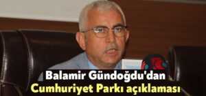 Balamir Gündoğdu’dan Cumhuriyet Parkı açıklaması