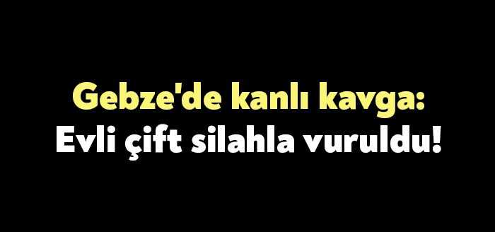 Kocaeli'nin Gebze ilçesinde kalabalık iki grubun kavgasında karı-koca silahla vurularak
