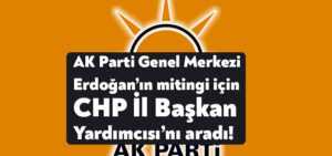 AK Parti Genel Merkezi Erdoğan’ın mitingi için CHP İl Başkan Yardımcısı Gençtürk’ü aradı