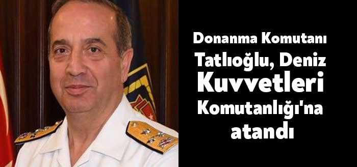 Donanma Komutanı Oramiral Ercüment Tatlıoğlu, Deniz Kuvvetleri Komutanlığı'na atandı.