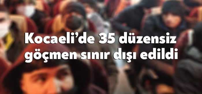 Kocaeli Valiliği son iki günde 35 düzensiz göçmenin sınır dışı