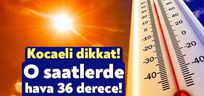 Meteoroloji Genel Müdürlüğü, Kocaeli'de bugün 12.00-15.00 saatleri arasında hava sıcaklığının 36