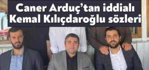 Caner Arduç’tan iddialı Kemal Kılıçdaroğlu sözleri