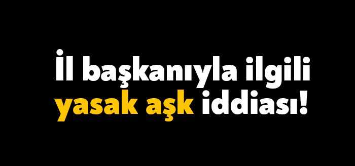 Kocaeli'de görev yapan bir siyasi parti il başkanın yasak aşk