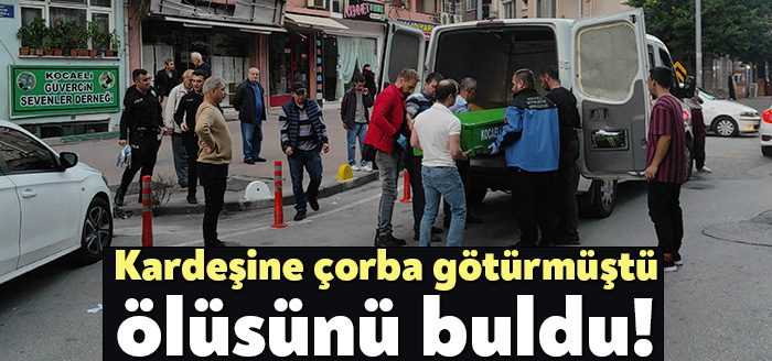 İzmit'te kardeşine çorba getiren abla, kardeşi E.U.'nun cansız bedeni ile