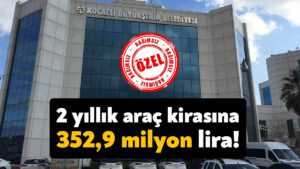 Kocaeli Büyükşehir Belediyesi 2 yıllık araç kirasına 352 milyon 971 bin 360 lira ödeyecek!